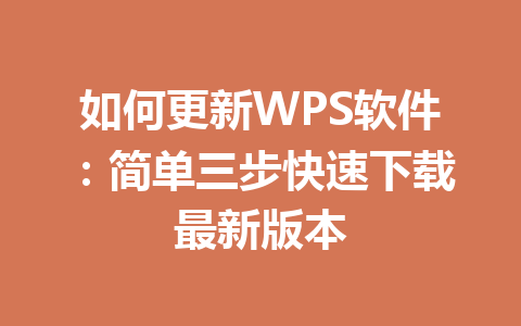如何更新WPS软件:简单三步快速下载最新版本