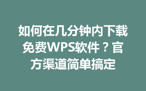 如何在几分钟内下载免费WPS软件?官方渠道简单搞定 如何在几分钟内下载免费WPS软件?官方渠道简单搞定 一