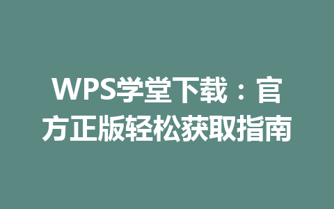 WPS学堂下载：官方正版轻松获取指南 一