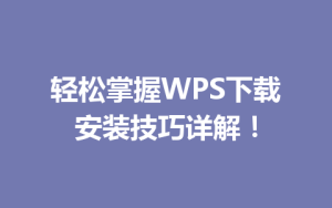 轻松掌握WPS下载安装技巧详解！