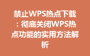 禁止WPS热点下载:彻底关闭WPS热点功能的实用方法解析