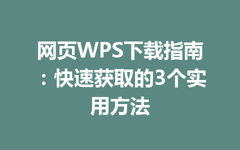 网页WPS下载指南：快速获取的3个实用方法