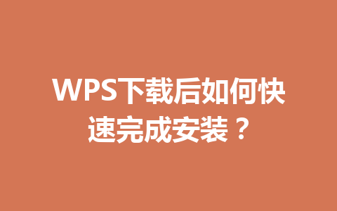 WPS下载后如何快速完成安装?