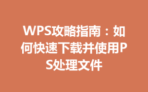 WPS攻略指南:如何快速下载并使用PS处理文件