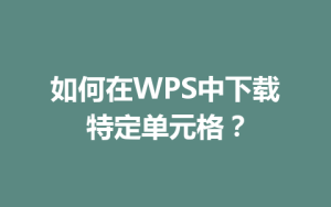 如何在WPS中下载特定单元格？