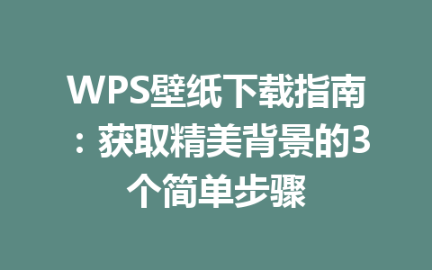 WPS壁纸下载指南：获取精美背景的3个简单步骤 一