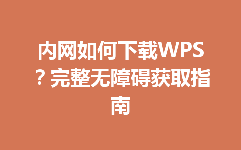 内网如何下载WPS？完整无障碍获取指南 一