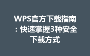 WPS官方下载指南:快速掌握3种安全下载方式
