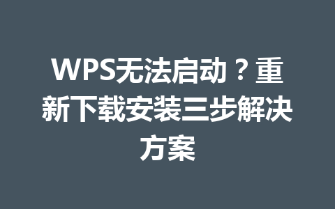 WPS无法启动？重新下载安装三步解决方案 一