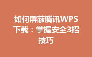 如何屏蔽腾讯WPS下载:掌握安全3招技巧