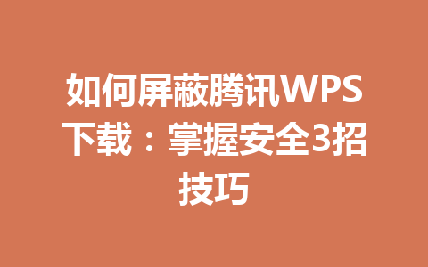如何屏蔽腾讯WPS下载：掌握安全3招技巧 一
