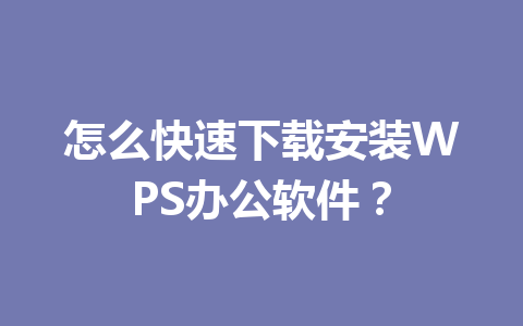 怎么快速下载安装WPS办公软件? 怎么快速下载安装WPS办公软件? 一
