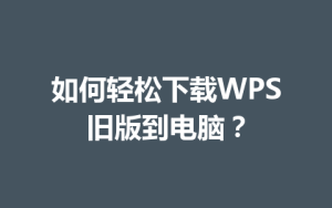 如何轻松下载WPS旧版到电脑?