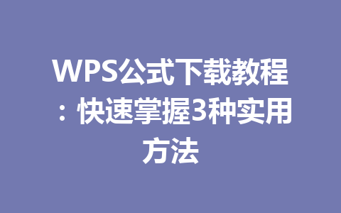 WPS公式下载教程：快速掌握3种实用方法 一