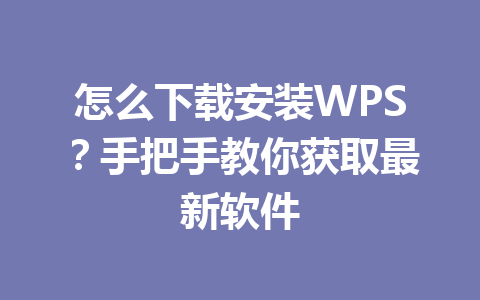 怎么下载安装WPS?手把手教你获取最新软件 怎么下载安装WPS?手把手教你获取最新软件 一