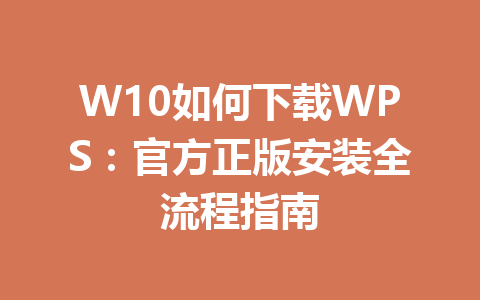 W10如何下载WPS：官方正版安装全流程指南 一