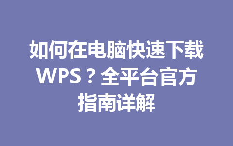 如何在电脑快速下载WPS?全平台官方指南详解