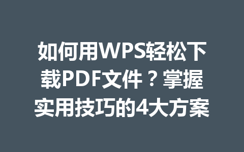 如何用WPS轻松下载PDF文件?掌握实用技巧的4大方案 如何用WPS轻松下载PDF文件?掌握实用技巧的4大方案 一