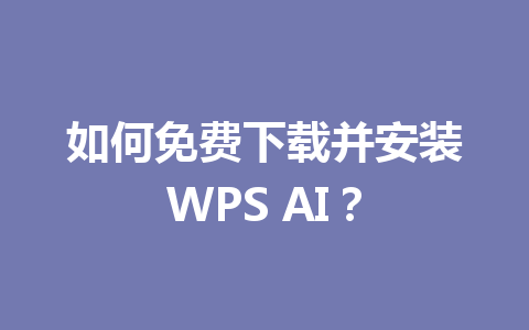 如何免费下载并安装WPS AI？ 一