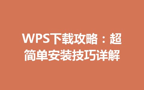 WPS下载攻略：超简单安装技巧详解 一