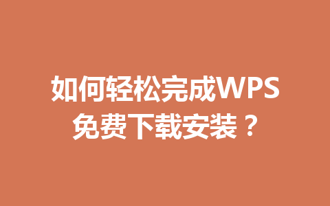 如何轻松完成WPS免费下载安装？ 一