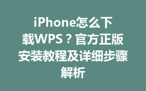 iPhone怎么下载WPS？官方正版安装教程及详细步骤解析