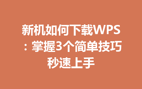 新机如何下载WPS：掌握3个简单技巧秒速上手