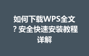 如何下载WPS全文？安全快速安装教程详解