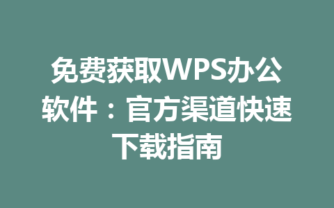 免费获取WPS办公软件:官方渠道快速下载指南 免费获取WPS办公软件:官方渠道快速下载指南 一