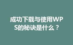 成功下载与使用WPS的秘诀是什么？