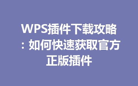 WPS插件下载攻略：如何快速获取官方正版插件 一