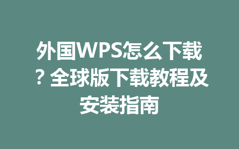 外国WPS怎么下载？全球版下载教程及安装指南