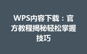 WPS内容下载：官方教程揭秘轻松掌握技巧