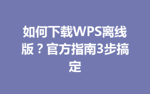 如何下载WPS离线版？官方指南3步搞定