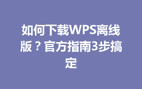 如何下载WPS离线版?官方指南3步搞定