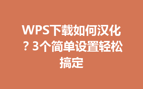 WPS下载如何汉化？3个简单设置轻松搞定