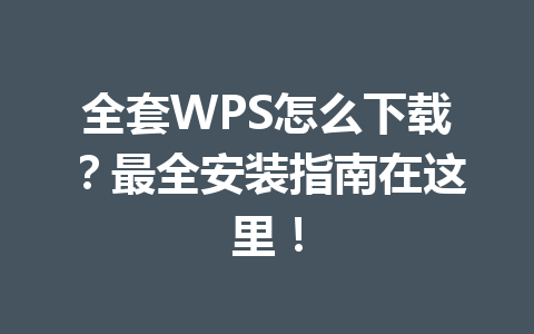 全套WPS怎么下载？最全安装指南在这里！