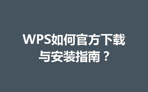 WPS如何官方下载与安装指南?