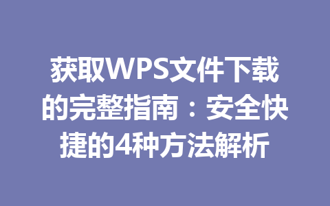 获取WPS文件下载的完整指南：安全快捷的4种方法解析 一