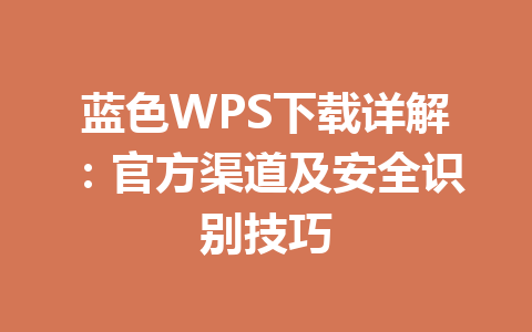 蓝色WPS下载详解：官方渠道及安全识别技巧 一