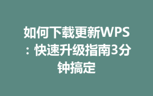 如何下载更新WPS:快速升级指南3分钟搞定