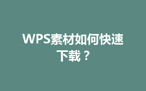 WPS素材如何快速下载? WPS素材如何快速下载? 一