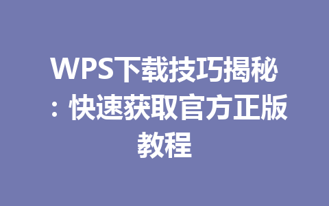WPS下载技巧揭秘:快速获取官方正版教程 WPS下载技巧揭秘:快速获取官方正版教程 一