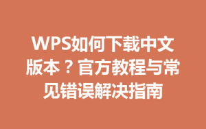 WPS如何下载中文版本？官方教程与常见错误解决指南