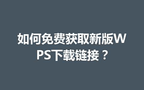 如何免费获取新版WPS下载链接? 如何免费获取新版WPS下载链接? 一