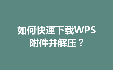 如何快速下载WPS附件并解压? 如何快速下载WPS附件并解压? 一