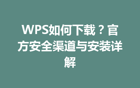 WPS如何下载？官方安全渠道与安装详解 一