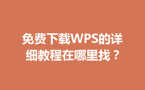 免费下载WPS的详细教程在哪里找？ 一