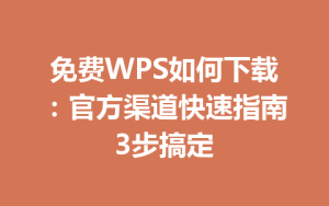 免费WPS如何下载:官方渠道快速指南3步搞定