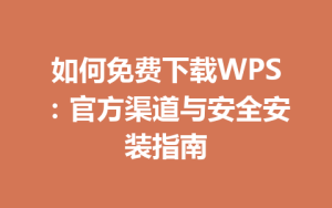 如何免费下载WPS:官方渠道与安全安装指南